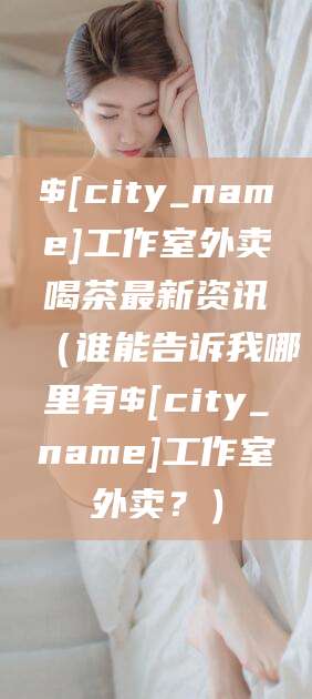 韩城工作室外卖喝茶最新资讯（谁能告诉我哪里有韩城工作室外卖？）