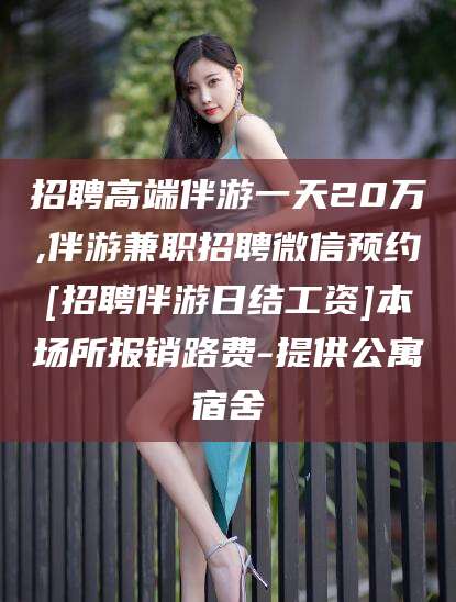 韩城招聘高端伴游一天20万,伴游兼职招聘微信预约[招聘伴游日结工资]本场所报销路费-提供公寓宿舍