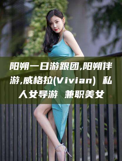 韩城阳朔一日游跟团,阳朔伴游,威格拉(Vivian) 私人女导游 兼职美女