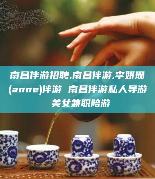 韩城南昌伴游招聘,南昌伴游,李妍珊(anne)伴游 南昌伴游私人导游 美女兼职陪游