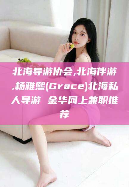 韩城北海导游协会,北海伴游,杨雅熙(Grace)北海私人导游 金华网上兼职推荐