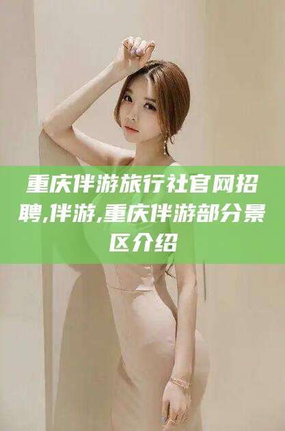 韩城重庆伴游旅行社官网招聘,伴游,重庆伴游部分景区介绍