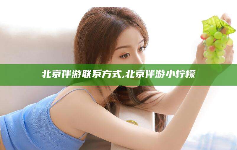 韩城北京伴游联系方式,北京伴游小柠檬