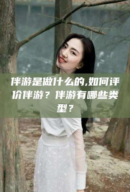 韩城伴游是做什么的,如何评价伴游？伴游有哪些类型？