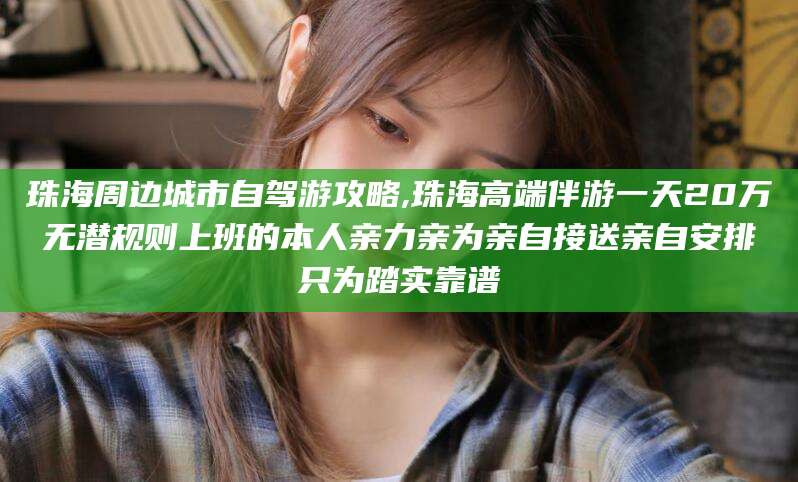 韩城珠海周边城市自驾游攻略,珠海高端伴游一天20万无潜规则上班的本人亲力亲为亲自接送亲自安排只为踏实靠谱