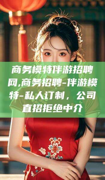 韩城商务模特伴游招聘网,商务招聘-伴游模特-私人订制，公司直招拒绝中介