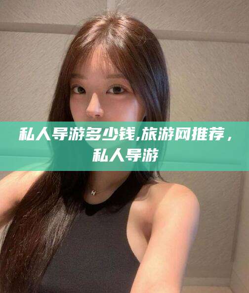 韩城私人导游多少钱,旅游网推荐，私人导游