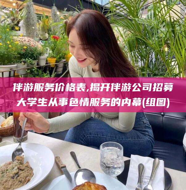 韩城伴游服务价格表,揭开伴游公司招募大学生从事色情服务的内幕(组图)