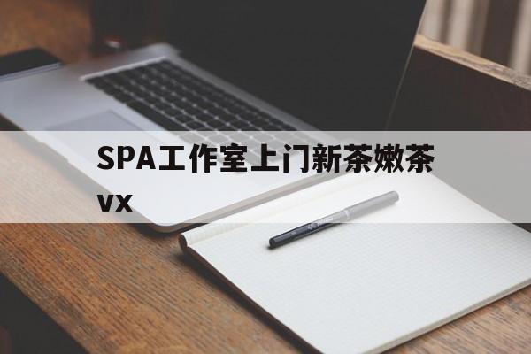 韩城广州哪里可以找约茶新茶的品茶地最新资讯（谁能告诉我哪里有韩城SPA工作室上门新茶嫩茶vx？）