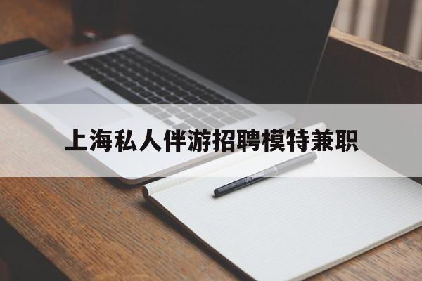 韩城关于上海私人伴游招聘模特兼职的信息