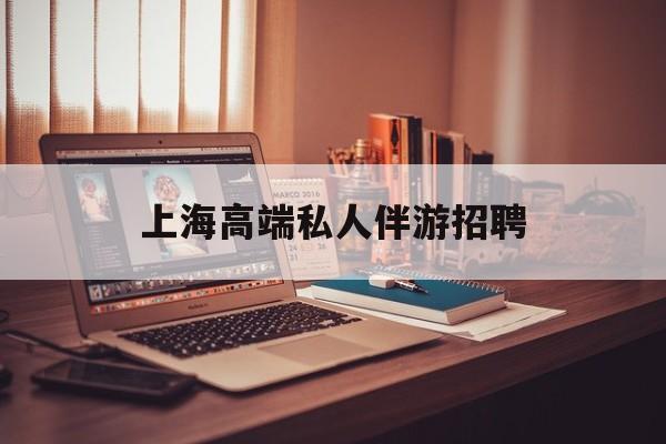 个人接单上门服务二维码最新资讯（谁能告诉我哪里有韩城上海高端私人伴游招聘？）