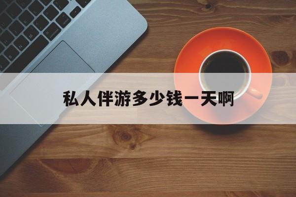 陪玩一般多少钱一个小时最新资讯（谁能告诉我哪里有韩城私人伴游多少钱一天啊？）